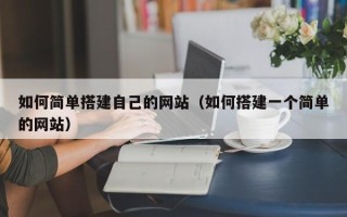 呼伦贝尔如何简单搭建自己的网站（如何搭建一个简单的网站）
