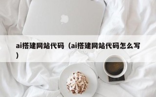 呼伦贝尔ai搭建网站代码（ai搭建网站代码怎么写）