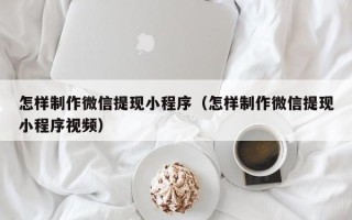 呼伦贝尔怎样制作微信提现小程序（怎样制作微信提现小程序视频）