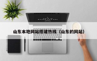 呼伦贝尔山东本地网站搭建热线（山东的网站）
