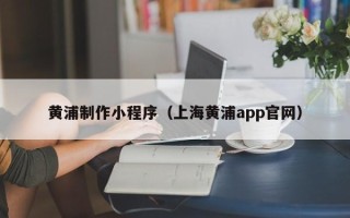 呼伦贝尔黄浦制作小程序（上海黄浦app官网）