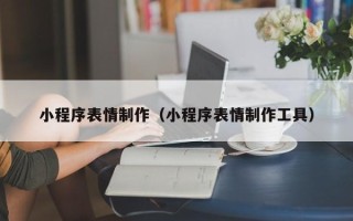 呼伦贝尔小程序表情制作（小程序表情制作工具）