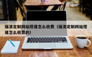 呼伦贝尔福清定制网站搭建怎么收费（福清定制网站搭建怎么收费的）