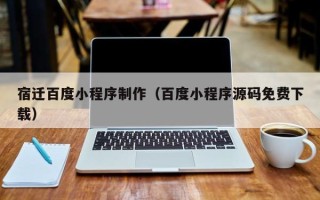 呼伦贝尔宿迁百度小程序制作（百度小程序源码免费下载）