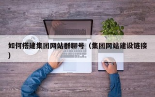 呼伦贝尔如何搭建集团网站群聊号（集团网站建设链接）