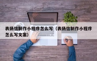 呼伦贝尔表扬信制作小程序怎么写（表扬信制作小程序怎么写文案）