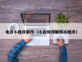 呼伦贝尔电白小程序制作（小白如何制作小程序）