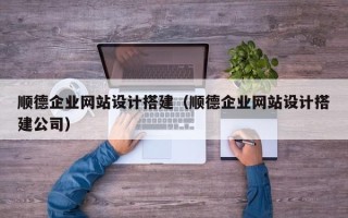 呼伦贝尔顺德企业网站设计搭建（顺德企业网站设计搭建公司）