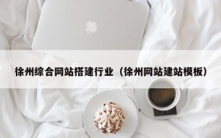 呼伦贝尔徐州综合网站搭建行业（徐州网站建站模板）