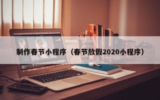 呼伦贝尔制作春节小程序（春节放假2020小程序）