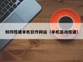 呼伦贝尔如何搭建单机软件网站（单机游戏搭建）