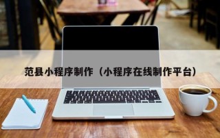 呼伦贝尔范县小程序制作（小程序在线制作平台）