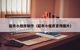 呼伦贝尔超市小程序制作（超市小程序宣传图片）